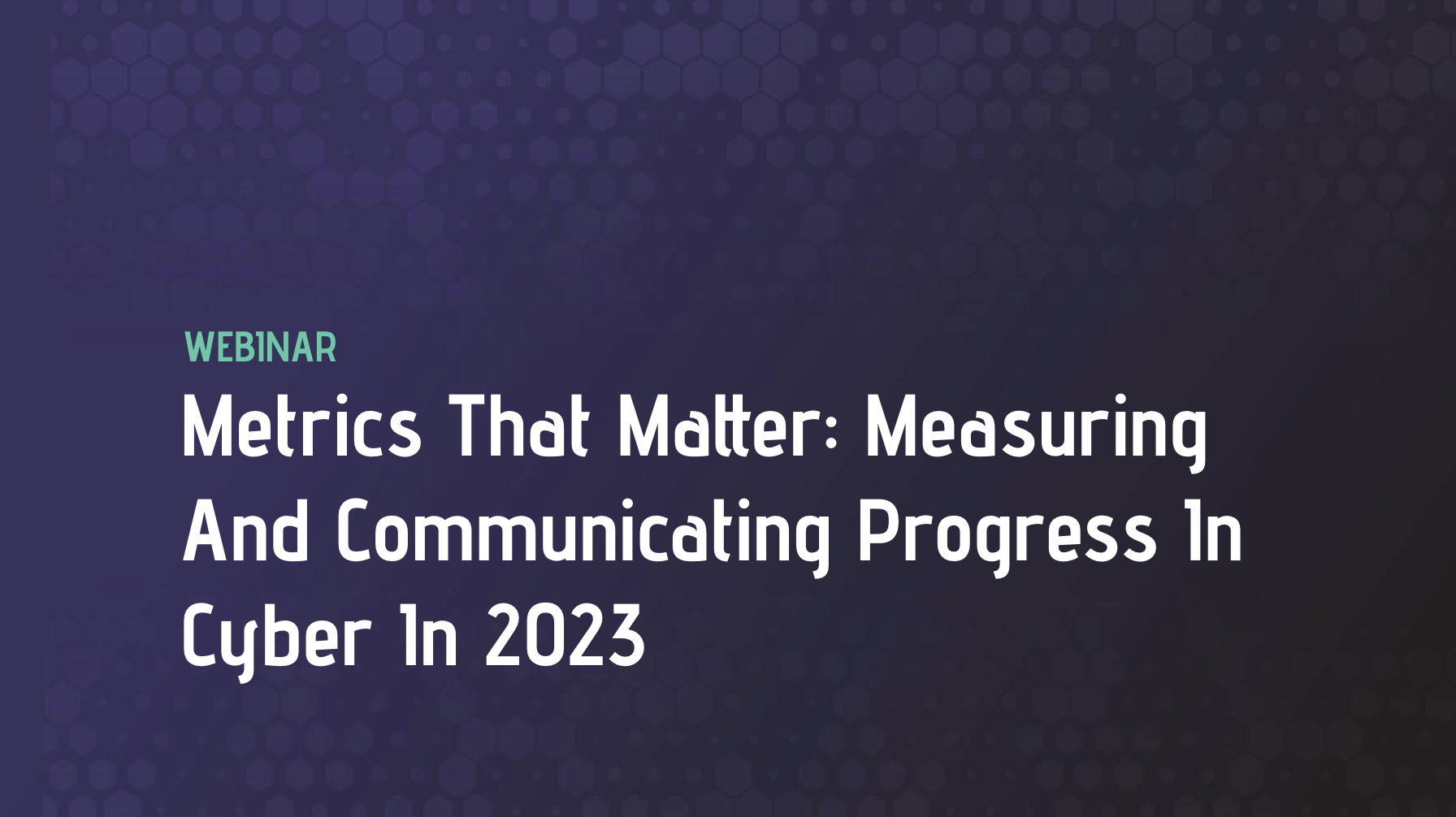 Metrics That Matter: Measuring And Communicating Progress In Cyber In 2023